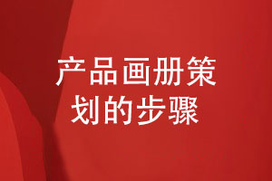 產品畫冊策劃需要哪些工作步驟