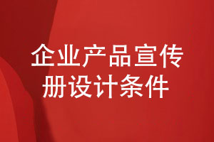 有競爭力的企業(yè)產品宣傳冊怎么設計-滿足什么設計條件
