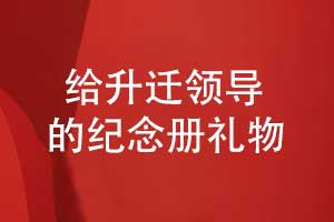 給升遷領(lǐng)導(dǎo)的禮物送什么好呢-一本獨特的升遷紀念冊
