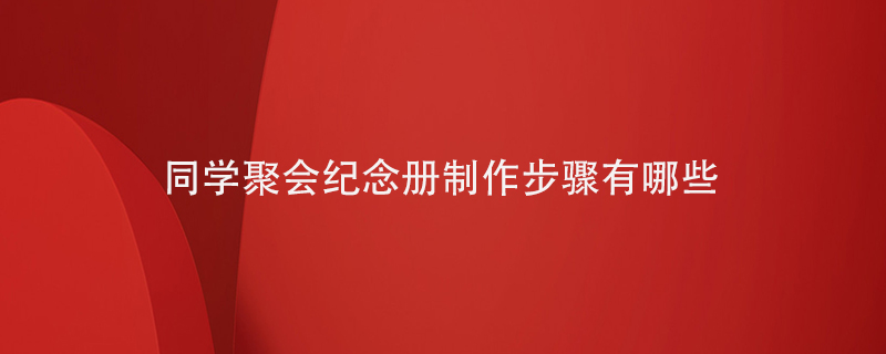 同學(xué)聚會紀念冊制作步驟有哪些