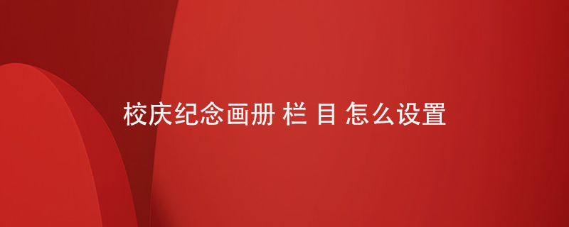 校慶紀(jì)念畫冊(cè)欄目怎么設(shè)置