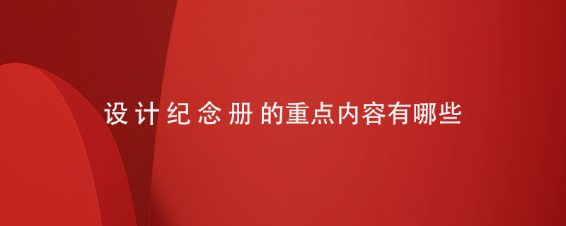 設(shè)計(jì)紀(jì)念冊(cè)的重點(diǎn)內(nèi)容有哪些