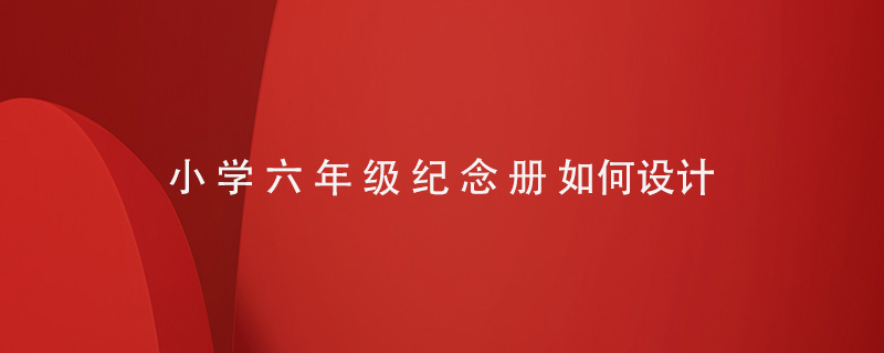 小學六年級紀念冊如何設(shè)置