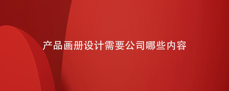 產(chǎn)品畫冊設計需要寫入公司的哪些內(nèi)容