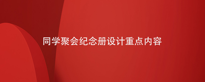 同學(xué)聚會(huì)紀(jì)念冊設(shè)計(jì)重點(diǎn)內(nèi)容