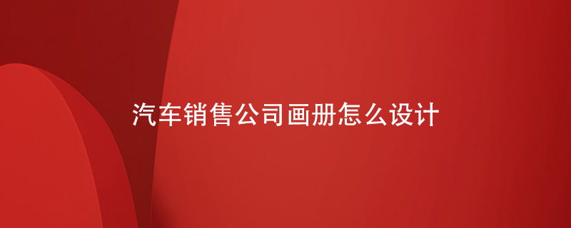 汽車銷售公司畫冊怎么設(shè)計