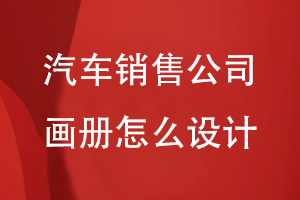 汽車(chē)銷(xiāo)售公司畫(huà)冊(cè)怎么設(shè)計(jì)