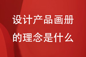 設計產(chǎn)品畫冊的理念是什么
