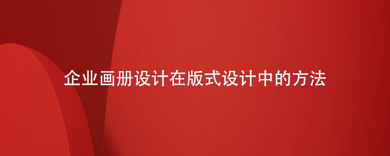 企業(yè)畫冊設(shè)計(jì)在板式設(shè)計(jì)中的方法