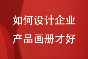 如何設(shè)計(jì)企業(yè)產(chǎn)品畫(huà)冊(cè)才好