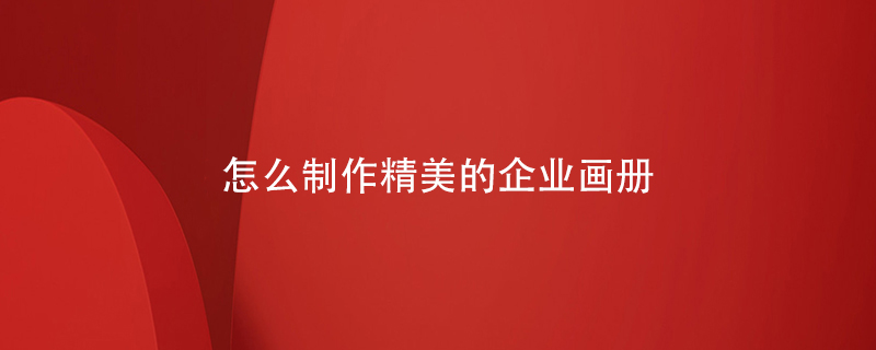 怎么制作精美的企業(yè)畫(huà)冊(cè)