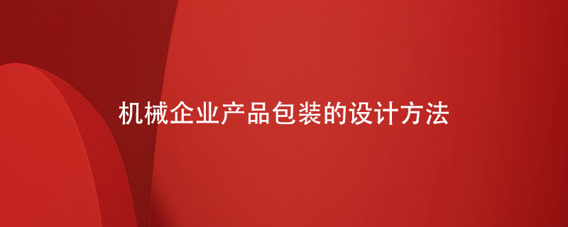 機械企業(yè)產(chǎn)品包裝的設(shè)計方法