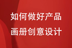 如何做好企業(yè)產(chǎn)品畫冊的創(chuàng)意設計
