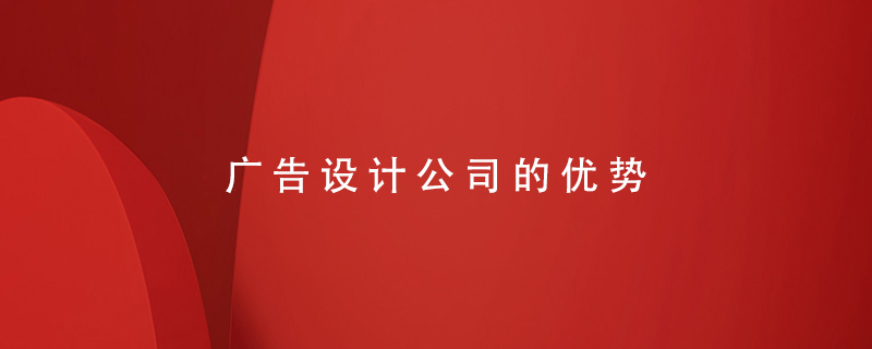 廣告設(shè)計(jì)公司的優(yōu)勢(shì)