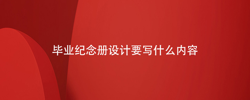 畢業(yè)紀念冊設計要寫什么內容