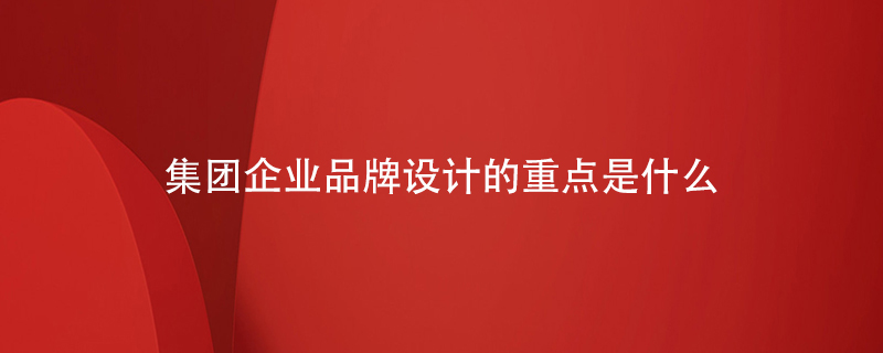 集團(tuán)企業(yè)品牌設(shè)計的重點是什么
