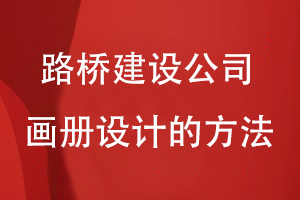 路橋建設公司畫冊設計的方法