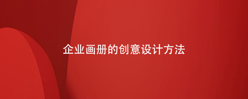 企業(yè)畫冊的創(chuàng)意設計方法