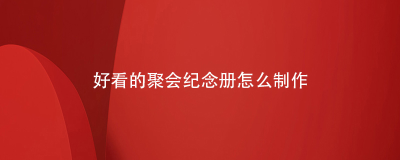 好看的聚會紀念冊怎么制作